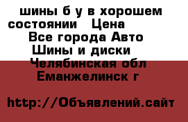шины б/у в хорошем состоянии › Цена ­ 2 000 - Все города Авто » Шины и диски   . Челябинская обл.,Еманжелинск г.